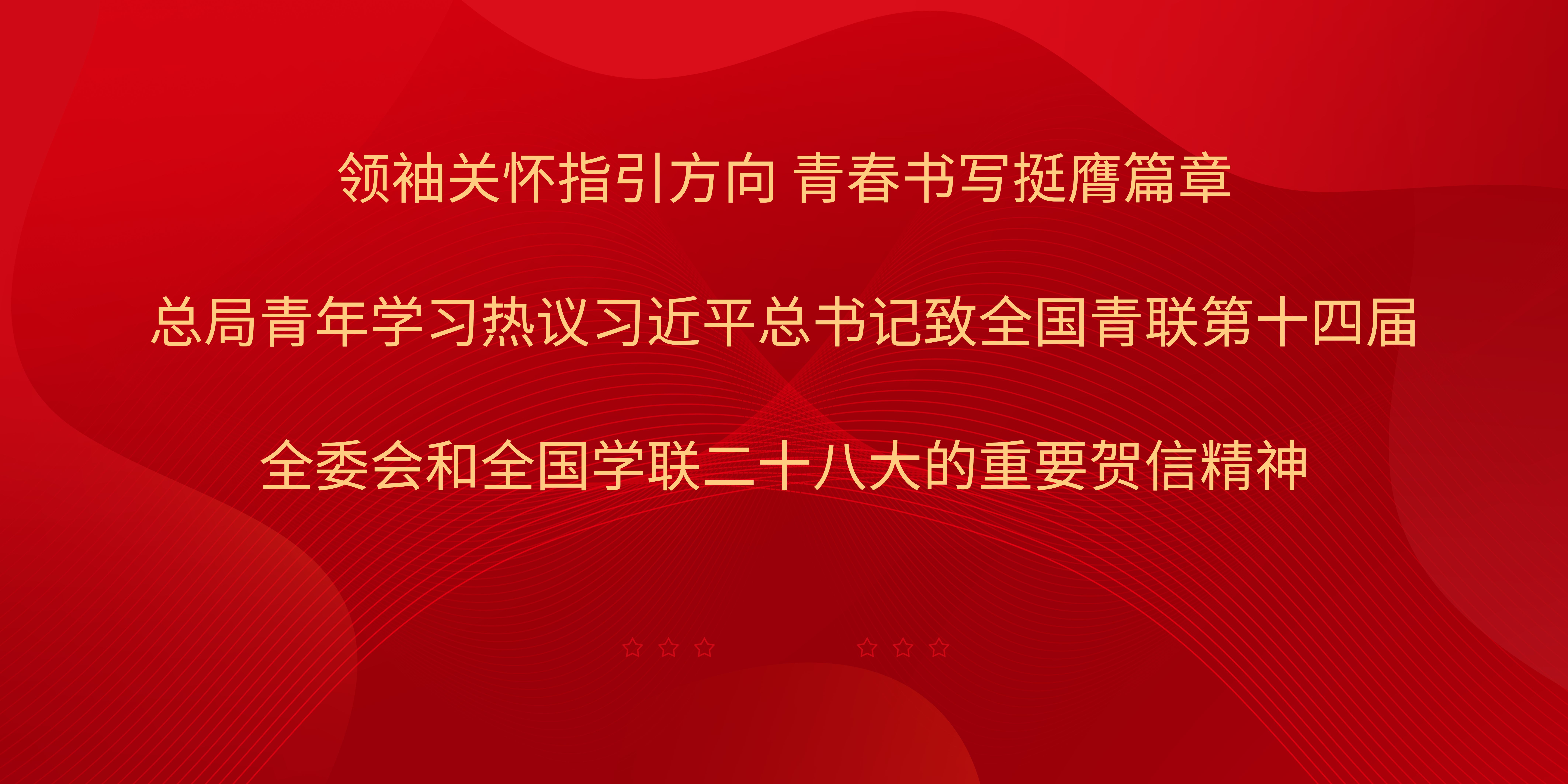领袖关怀指引方向 青春书写挺膺篇章 总局青年学习热议习近平总书记致全国青联第十四届全委会和全国学联二十八大的重要贺信精神